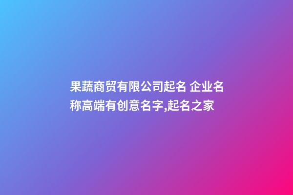 果蔬商贸有限公司起名 企业名称高端有创意名字,起名之家-第1张-公司起名-玄机派